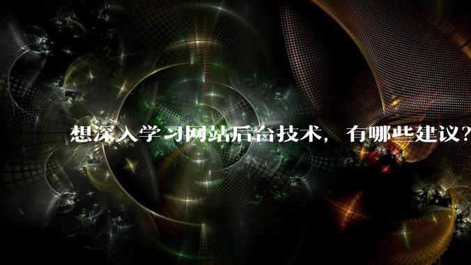 想深入学习网站后台技术，有哪些建议？