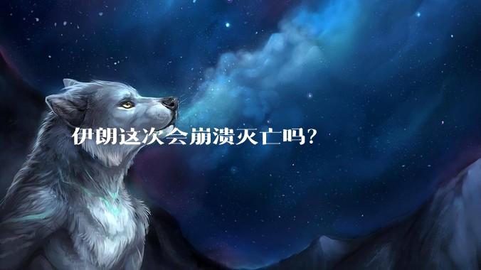 伊朗这次会崩溃灭亡吗？